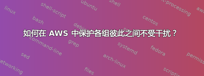 如何在 AWS 中保护各组彼此之间不受干扰？