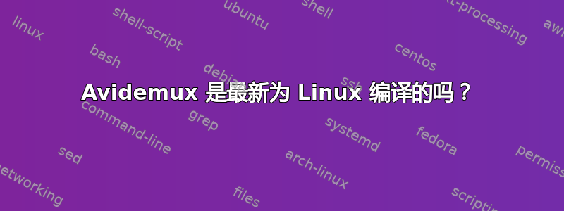 Avidemux 是最新为 Linux 编译的吗？