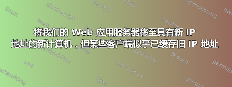 将我们的 Web 应用服务器移至具有新 IP 地址的新计算机，但某些客户端似乎已缓存旧 IP 地址