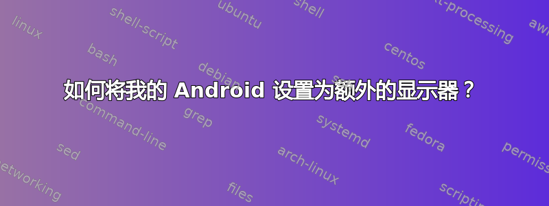 如何将我的 Android 设置为额外的显示器？