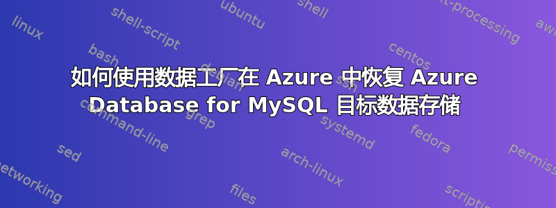 如何使用数据工厂在 Azure 中恢复 Azure Database for MySQL 目标数据存储