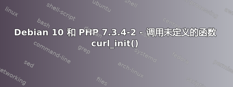 Debian 10 和 PHP 7.3.4-2 - 调用未定义的函数 curl_init()