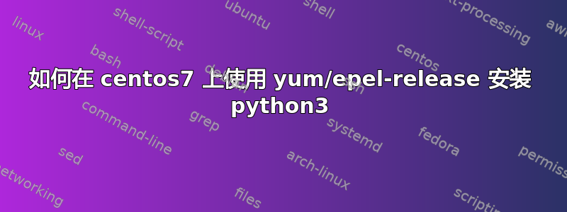 如何在 centos7 上使用 yum/epel-release 安装 python3