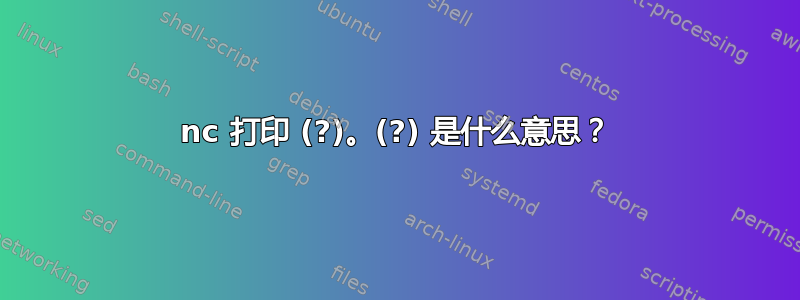 nc 打印 (?)。(?) 是什么意思？