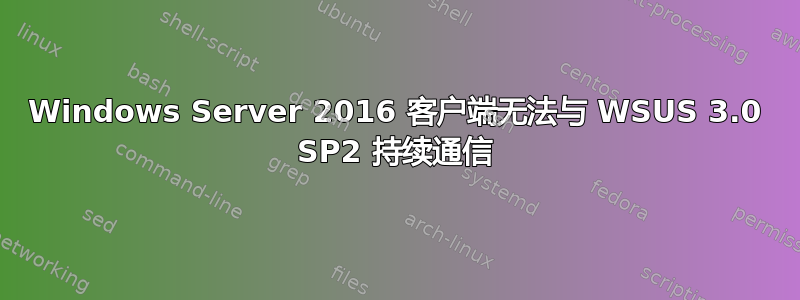 Windows Server 2016 客户端无法与 WSUS 3.0 SP2 持续通信