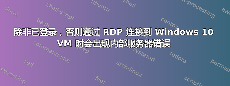 除非已登录，否则通过 RDP 连接到 Windows 10 VM 时会出现内部服务器错误