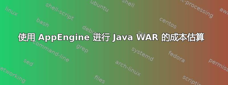 使用 AppEngine 进行 Java WAR 的成本估算 