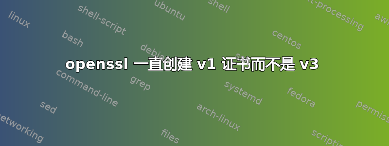 openssl 一直创建 v1 证书而不是 v3