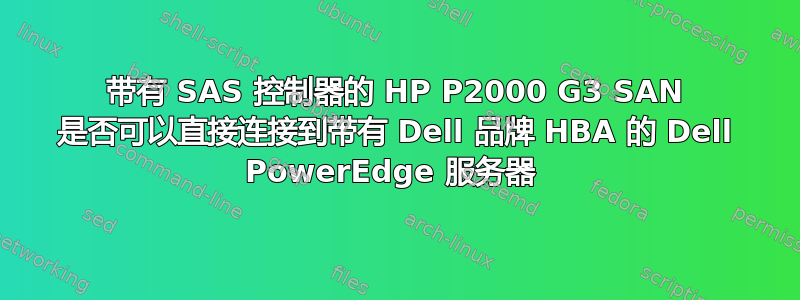 带有 SAS 控制器的 HP P2000 G3 SAN 是否可以直接连接到带有 Dell 品牌 HBA 的 Dell PowerEdge 服务器 