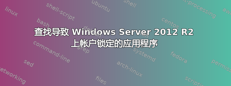 查找导致 Windows Server 2012 R2 上帐户锁定的应用程序