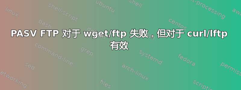 PASV FTP 对于 wget/ftp 失败，但对于 curl/lftp 有效