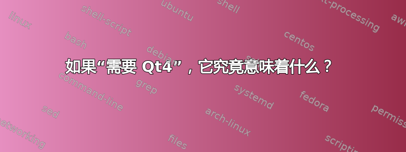 如果“需要 Qt4”，它究竟意味着什么？