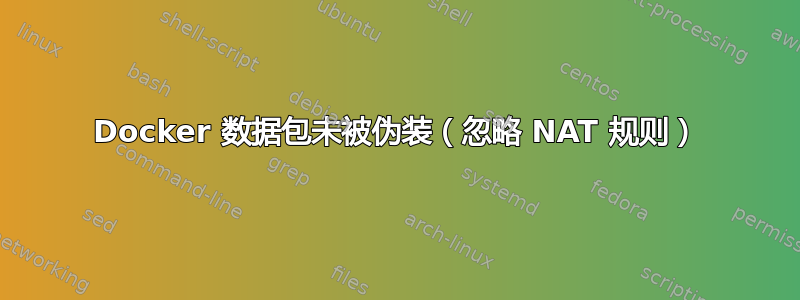 Docker 数据包未被伪装（忽略 NAT 规则）