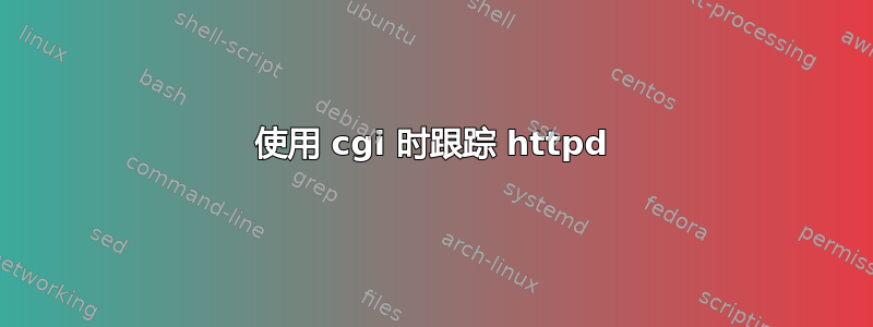 使用 cgi 时跟踪 httpd