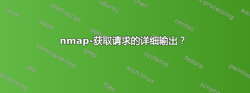 nmap-获取请求的详细输出？