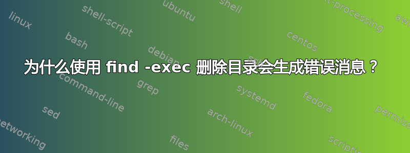 为什么使用 find -exec 删除目录会生成错误消息？