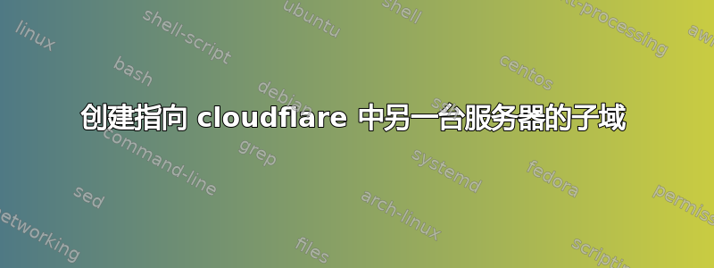 创建指向 cloudflare 中另一台服务器的子域