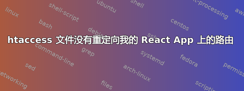 htaccess 文件没有重定向我的 React App 上的路由