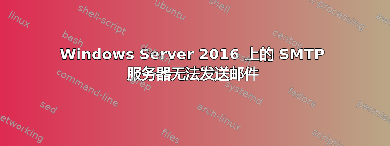 Windows Server 2016 上的 SMTP 服务器无法发送邮件