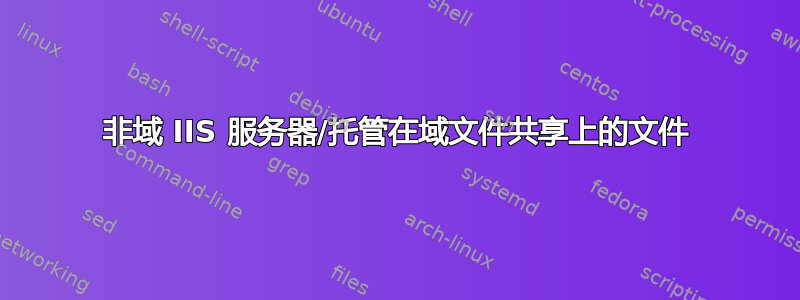 非域 IIS 服务器/托管在域文件共享上的文件