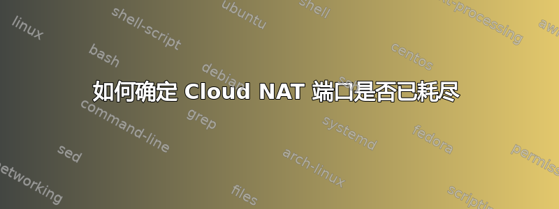 如何确定 Cloud NAT 端口是否已耗尽