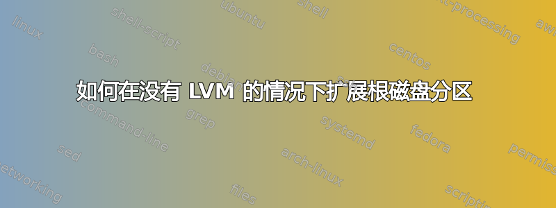 如何在没有 LVM 的情况下扩展根磁盘分区