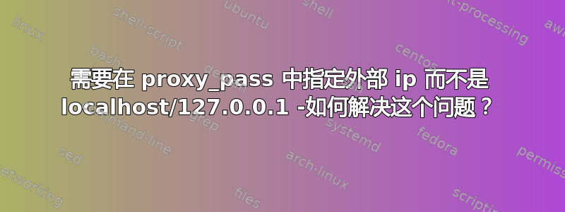 需要在 proxy_pass 中指定外部 ip 而不是 localhost/127.0.0.1 -如何解决这个问题？