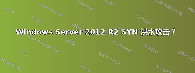 Windows Server 2012 R2 SYN 洪水攻击？