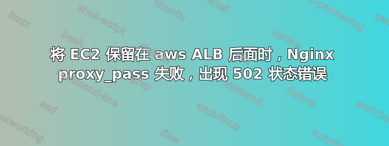 将 EC2 保留在 aws ALB 后面时，Nginx proxy_pass 失败，出现 502 状态错误