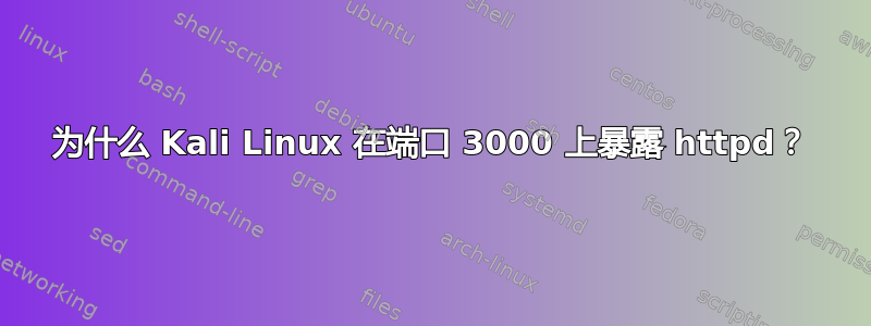 为什么 Kali Linux 在端口 3000 上暴露 httpd？