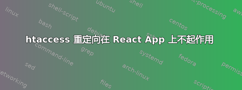 htaccess 重定向在 React App 上不起作用