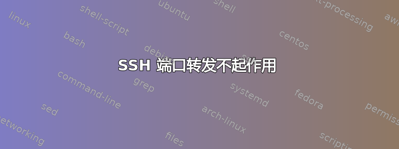 SSH 端口转发不起作用