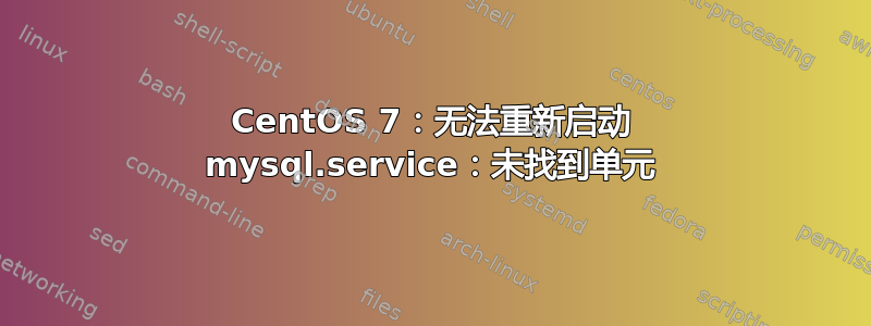 CentOS 7：无法重新启动 mysql.service：未找到单元