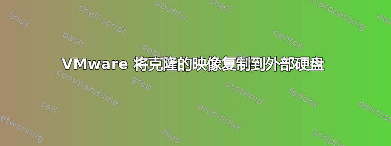 VMware 将克隆的映像复制到外部硬盘