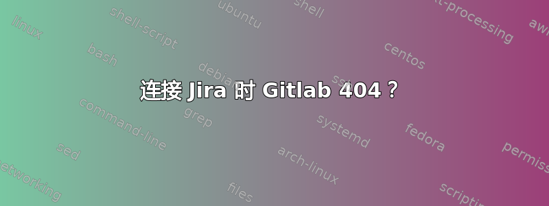 连接 Jira 时 Gitlab 404？