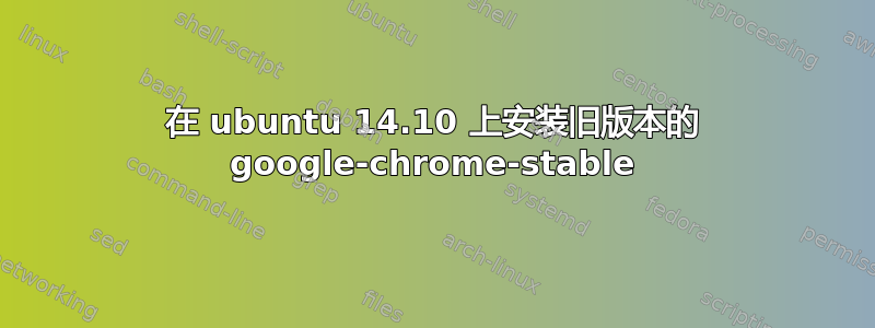 在 ubuntu 14.10 上安装旧版本的 google-chrome-stable