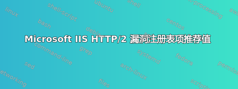 Microsoft IIS HTTP/2 漏洞注册表项推荐值