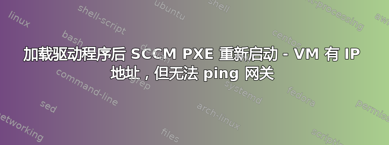 加载驱动程序后 SCCM PXE 重新启动 - VM 有 IP 地址，但无法 ping 网关