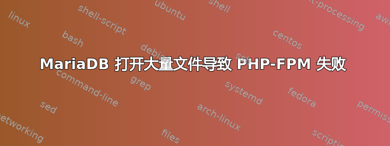 MariaDB 打开大量文件导致 PHP-FPM 失败