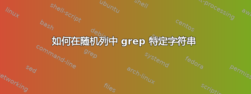 如何在随机列中 grep 特定字符串