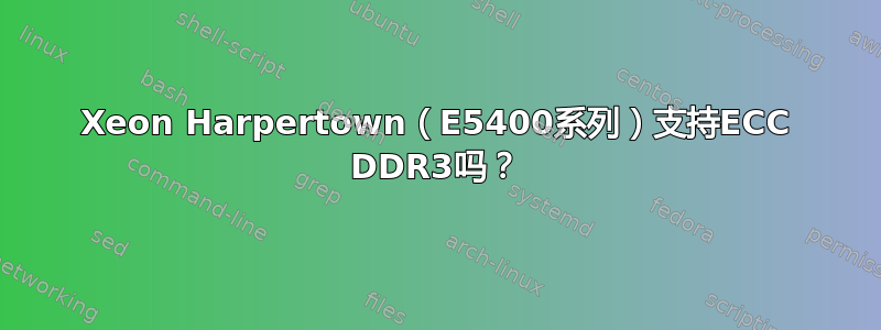 Xeon Harpertown（E5400系列）支持ECC DDR3吗？