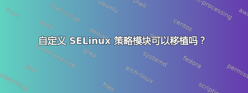 自定义 SELinux 策略模块可以移植吗？