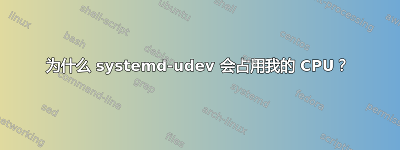 为什么 systemd-udev 会占用我的 CPU？