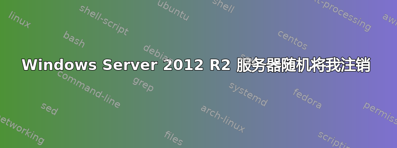 Windows Server 2012 R2 服务器随机将我注销