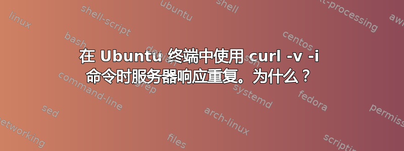 在 Ubuntu 终端中使用 curl -v -i 命令时服务器响应重复。为什么？