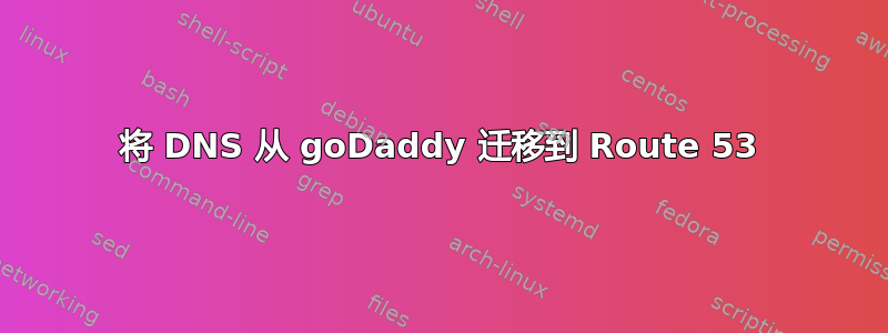 将 DNS 从 goDaddy 迁移到 Route 53