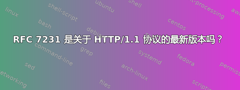 RFC 7231 是关于 HTTP/1.1 协议的最新版本吗？