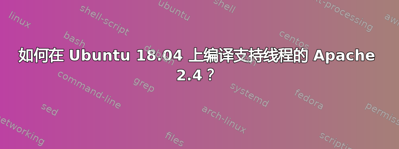 如何在 Ubuntu 18.04 上编译支持线程的 Apache 2.4？