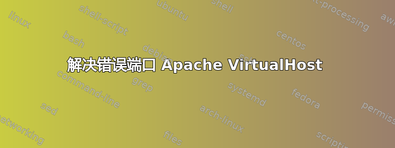 解决错误端口 Apache VirtualHost