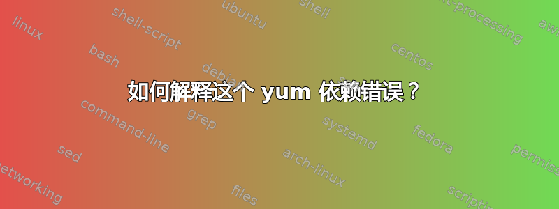 如何解释这个 yum 依赖错误？